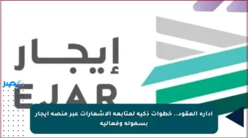 إدارة العقود.. خطوات ذكية لمتابعة الإشعارات عبر منصة إيجار بسهولة وفعالية